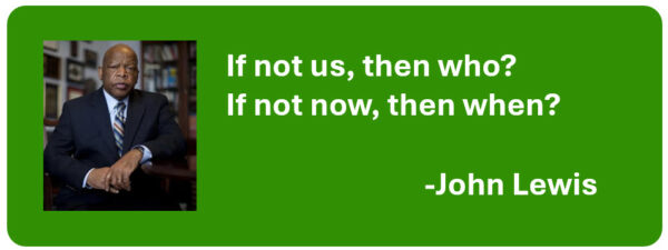 Quote "If not us, then who? If not now, then when?" -John Lewis