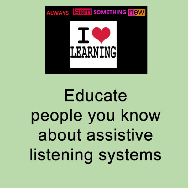 Educate people you know about assistive listening systems